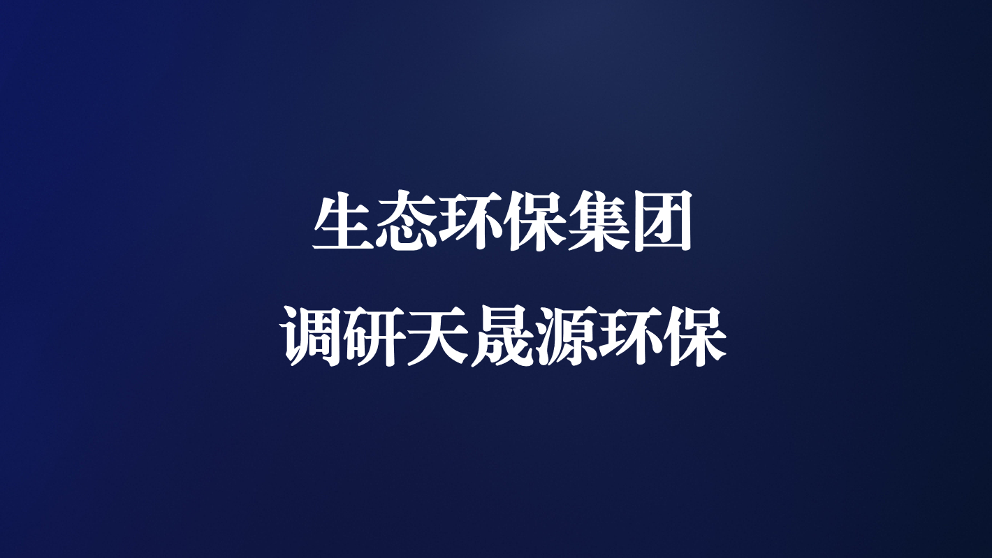 高度重視！生態(tài)環(huán)保集團(tuán)王亮總經(jīng)理調(diào)研天晟源環(huán)保