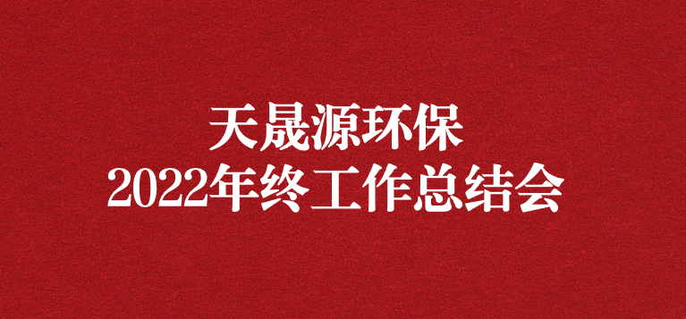 革故鼎新，勇毅前行——天晟源環(huán)保召開2022年年終工作總結(jié)會(huì)